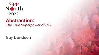 Abstraction: The True Superpower of C++  - Guy Davidson - CppNorth 2022