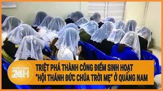 Triệt phá thành công điểm sinh hoạt “Hội thánh Đức chúa trời mẹ” ở Quảng Nam