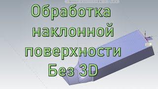 MasterCAM Обработка наклонной поверхности без 3D траекторий