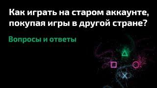 Как играть на старом аккаунте PlayStation, покупая игры через новый в другой стране?