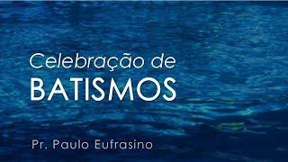 Celebração de Batismos - Pr. Paulo Eufrasino