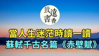 蘇軾人生低谷時寫下千古名篇《赤壁賦》，迷茫時多讀幾遍，豁然開朗！-致遠書香