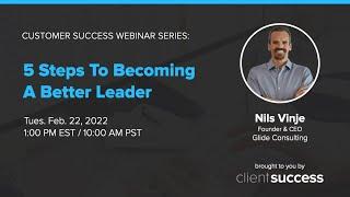 Customer Success Webinar: 5 Steps to Becoming a Better Leader