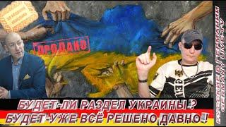 БУДЕТ-ЛИ РАЗДЕЛ УКРАИНЫ ? БУДЕТ - УЖЕ ВСЁ РЕШЕНО ДАВНО  !