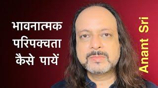 भावनात्मक परिपक्वता कैसे पायें | Anant Sri