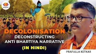 Decolonisation: Deconstructing of Anti Bhartiya Narrative | Prafulla Ketkar | #nationstate #history