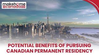 Potential benefits of pursuing Canadian permanent residency | MakeHomeCanada