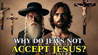 THE TRUE REASON JEWS DO NOT ACCEPT JESUS