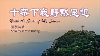 十架下我靜默思想 Neath the Cross of My Savior / 傳統聖徒詩歌 Traditional Hymns/ Solo by Teresa Huang