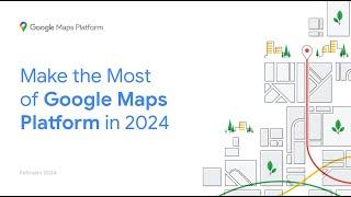 Make the Most of Google Maps Platform in 2024