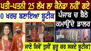 ਵੇਖੋ ਪਤੀ ਪਤਨੀ 25 ਲੱਖ ਲਾ Canada ਨਹੀਂ ਗਏ 0 ਖਰਚ ਬਣਾਇਆ Boutique,ਕਮਾਉਂਦੇ Punjab ਚ Dollar | Start Boutique