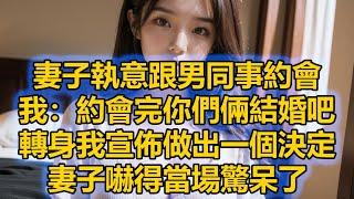 妻子執意跟男同事約會，我：約會完你們倆結婚吧，轉身我宣佈做出一個決定，妻子嚇得當場驚呆了