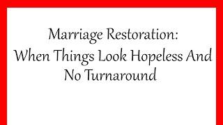 Marriages Restoration: When Things Look Hopeless And No Turnaround