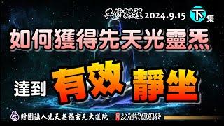 如何獲得先天光靈炁的「有效靜坐」(2024/9/15 Part51下集)