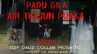 PADU GILA (( AIR TERJUN PUAKA)) DZP DAUZ COLLAB MOSKITO PARA PART 2/2