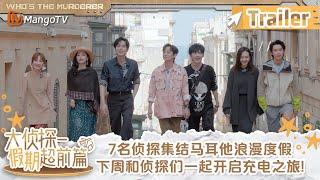 【Trailer】《大侦探·假期超前篇》预告：7名侦探集结马耳他浪漫度假 下周和侦探们一起开启充电之旅! ​​​ | 大侦探 Whos The Murderer | MangoTV