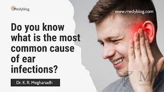 The most common cause of ear infections (Middle ear infection)? | Dr. K. R. Meghanadh | Medyblog