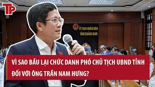 Vì sao Quảng Nam bầu lại chức danh Phó chủ tịch UBND tỉnh đối với ông Trần Nam Hưng?
