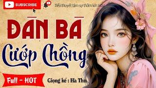 Tiểu thuyết hay nên nghe 1 lần: " ĐÀN BÀ CƯỚP CHỒNG " Full Tâm sự thầm kín đặc sắc 2024