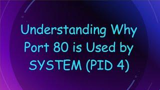 Understanding Why Port 80 is Used by SYSTEM (PID 4)