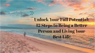 Unlock Your Full Potential: 12 Steps to Being Better Person and Living Your Best Life | Motivational