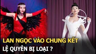 Rộ tin Lan Ngọc “nắm tay” 1 chị đại vào chung kết, Lệ Quyên bị loại mới “quậy đục nước”?