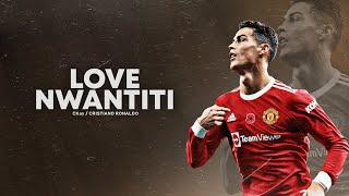 Cristiano Ronaldo 2021  LOVE NWANTITI | Skills & Goals | HD