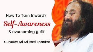 How To Turn Inwards, Self Awareness & Guilt | Gurudev Sri Sri Ravi Shankar