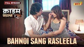 Bahnoi Sang Rasleela | Crime Files - FULL EPISODE | नई कहानी | Ravi Kishan | Ishara