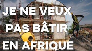 JE NE VAIS JAMAIS CONSTRUIRE NI ACHETER UN BIEN IMMOBILIER EN AFRIQUE.