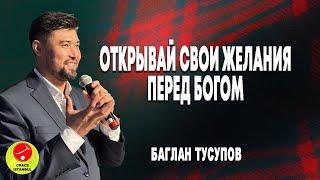 «Открывай свои желания перед Богом»                                    Баглан Тусупов