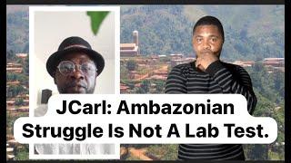 JCarl: Ambazonian Struggle Is Not A Lab Test.