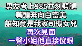 男友考上985立刻劈腿！轉頭奔向白富美！誰知竟是我家司機女兒！再次見面！一聲小姐他直接傻眼！#為人處世 #幸福人生#為人處世 #生活經驗 #情感故事#以房养老#唯美频道 #婆媳故事