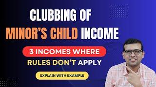 Clubbing of Minor Child's Income | 3 Types Where Rules Don't Apply | Explained with Example