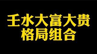 【准提子说八字易学】壬水大富大贵的格局组合。