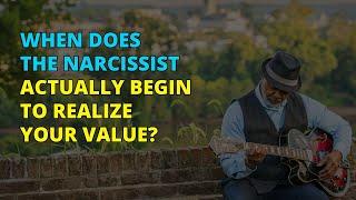 When Does The Narcissist Start Recognizing Your True Value? | Narcissism | NPD