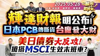 輝達財報明公布!日本PCB傳斷貨 台廠發大財美日債券大反攻!搶搭MSCI生效末班車?║林鈺凱、謝明哲、陳唯泰║2025.5.28