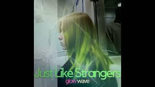 Just Like Strangers - Glow Wave