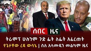 ሰበር ዜና - ትራምፕ ሁሉንም ጉድ ፊት ለፊት አፈረጡት | የጌታቸው ረዳ ውሳኔ | ስለ አላሙዲን መልካም ዜና