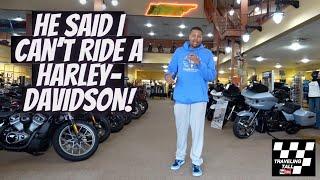 He said I couldn't ride a Harley-Davidson because.......