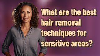 What are the best hair removal techniques for sensitive areas?