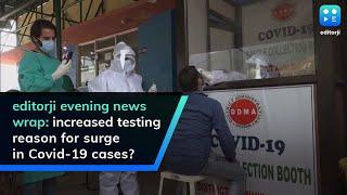 editorji evening news wrap: increased testing reason for surge in Covid-19 cases?