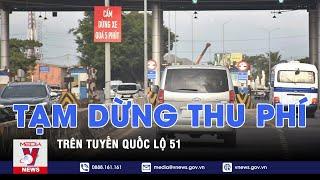 Tạm dừng thu phí trên tuyến Quốc lộ 51 – VNEWS