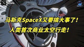 史上首次！马斯克SpaceX竟让宇航员在太空行走！太疯狂了