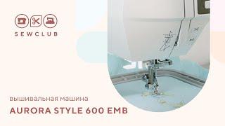 Aurora Style 600 emb | ОБЗОР вышивальной машины