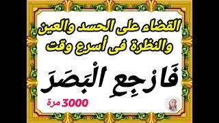 القضاء على الحسد والعين والنظرة فى أسرع وقت _ فَارْجِعِ الْبَصَرَ _ مكررة 3000 مرة