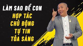 Làm sao để con HỢP TÁC - CHỦ ĐỘNG - TỰ TIN - TỎA SÁNG | Nguyễn Phùng Phong