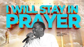 I WILL STAY IN PRAYER II MIN THEOPHILUS SUNDAY II MSCONNECT WORSHIP