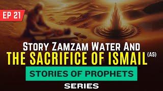 The Miracle of Zamzam Water & Story of Prophet Ismail’s (AS) Sacrifice (Ep. 21)