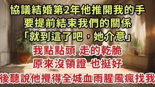 協議結婚第2年他推開我的手，要提前結束我們的關係「就到這吧，她介意」我點點頭 走的乾脆，原來沒領證 也挺好，後聽說他攪得全城血雨腥風瘋找我#復仇 #逆襲 #爽文